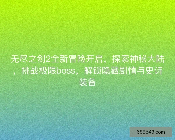 无尽之剑2全新冒险开启，探索神秘大陆，挑战极限boss，解锁隐藏剧情与史诗装备