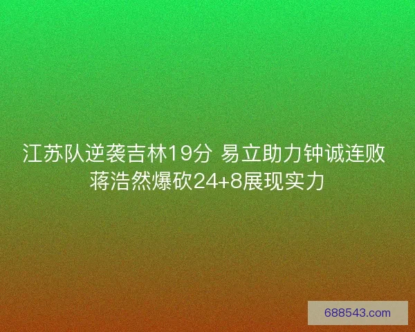 江苏队逆袭吉林19分 易立助力钟诚连败 蒋浩然爆砍24+8展现实力