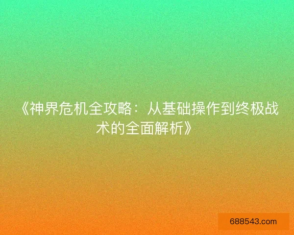 《神界危机全攻略：从基础操作到终极战术的全面解析》