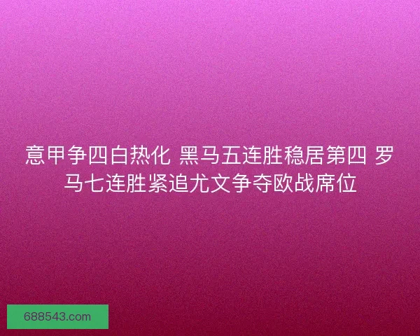 意甲争四白热化 黑马五连胜稳居第四 罗马七连胜紧追尤文争夺欧战席位