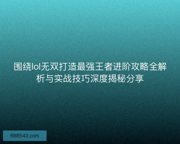 围绕lol无双打造最强王者进阶攻略全解析与实战技巧深度揭秘分享 围绕lol无双打造最强王者进阶攻略全解析与实战技巧深度揭秘分享